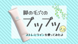脚のブツブツ毛穴が目立つときの救世主！ストレミラインを使ってみたよ